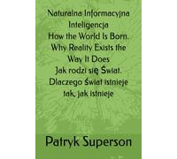 Naturalna Informacyjna Inteligencja How the World Is Born. Why Reality Exists the Way It Does Jak rodzi się Świat. Dlaczego świat istnieje tak, jak istnieje