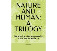 NATURE AND HUMAN: A TRILOGY: We are sick - We are powerful - The nature inside us
