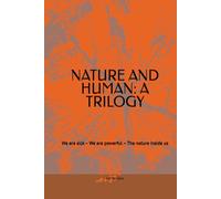 NATURE AND HUMAN: A TRILOGY: We are sick - We are powerful - The nature inside us