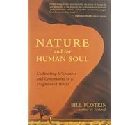 Nature and the Human Soul: Cultivating Wholenes. Plotkin
