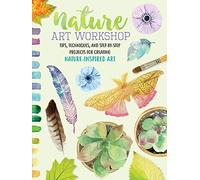 Nature Art Workshop: Tips, techniques, and step-by-step projects for creating nature-inspired art