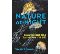 Nature at Night : Discover the Hidden World That Comes Alive after Dark