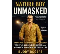 Nature Boy Unmasked: The Untold Biography of Buddy Rogers - Wrestling Legend, Showman, and Champion’s Code for Success in Life (Wrestling Legends Biography Series)