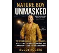 Nature Boy Unmasked: The Untold Biography of Buddy Rogers - Wrestling Legend, Showman, and Champion’s Code for Success in Life (Wrestling Legends Biography Series)