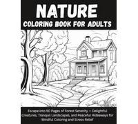 Nature Coloring Book for Adults: Escape into 50 Pages of Forest Serenity - Delightful Creatures, Tranquil Landscapes, and Peaceful Hideaways for Mindful Coloring and Stress Relief