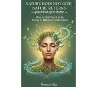 NATURE DOES NOT GIVE, NATURE RETURNS: How to heal your life by living in harmony with nature