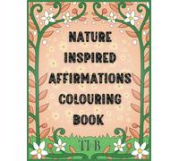 Nature Inspired Affirmations Colouring Book: Uplifting Designs with positive affirmations to Colour and Cultivate Positivity