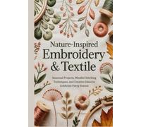 Nature Inspired Embroidery & Textile: Seasonal Projects Mindful Stitching Techniques and Creative Ideas to Celebrate Every Season