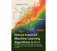 Nature-Inspired Machine Learning Algorithms in C++: A Practical Guide to Genetic Algorithms, Simulated Annealing, Ant Colony Optimization, and Differential Evolution