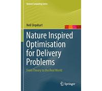 Nature Inspired Optimisation for Delivery Problems: From Theory to the Real World (Natural Computing Series)
