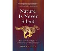 Nature Is Never Silent : how animals and plants communicate with each other
