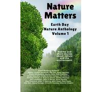 Nature Matters Earth Day Anthology Volume 1: Poems and Short Stories about Nature and the Environment