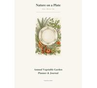 Nature on a Plate Annual Vegetable Garden Planner & Journal: Monthly Growing Calendar, Seed Inventory, Harvest Log, Crop Rotation, Companion Planting and Garden Notes