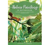 Nature Painting in Watercolor: Learn to paint florals, ferns, trees, and more in colorful, contemporary watercolor (7) (The Art of)