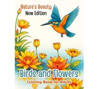 Nature’s Beauty: Birds and Flowers Coloring Book for Adults: A Calming Collection of Elegant Bird and Floral Designs for Relaxation, Stress Relief, and Mindful Coloring