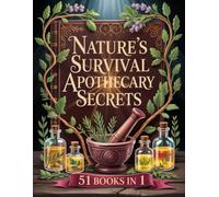 Nature’s Survival Apothecary Secrets (51 Books in 1): Proven Herbal Cures and Foraging Techniques to Heal Naturally and Stay Prepared for Any Emergency