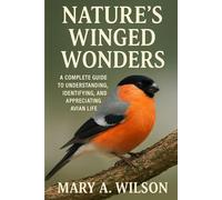 Nature’s Winged Wonders: A Complete Guide to Understanding, Identifying, and Appreciating Avian Life