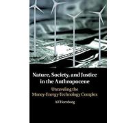Nature, Society, and Justice in the Anthropocene: Unraveling the Money-Energy-Technology Complex (New Directions in Sustainability and Society)