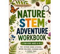 Nature STEM Adventure Workbook for Kids Ages 6-10: 100+ Outdoor Science Activities, Nature Challenges, Scavenger Hunts & Journal Pages