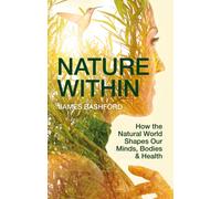 Nature Within: How the Natural World Shapes Our Minds, Bodies & Health