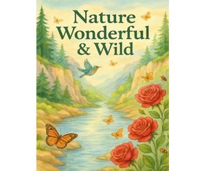 Nature Wonderful & Wild: A Serene Coloring Book for Adults with Peaceful Landscapes, Blooming Flowers, Gentle Butterflies, Songbirds, Flowing Rivers, ... to Relax Your Mind and Inspire Creativity