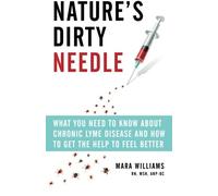 Nature's Dirty Needle: What You Need to Know About Chronic Lyme Disease and How to Get the Help To Feel Better