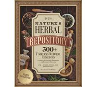 Nature's Herbal Repository: 300+ Timeless Natural Remedies-a Guide to Revitalizing, Energizing and Restoring Wellness
