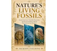 NATURE'S LIVING FOSSILS: Ancient Survivors, Scientific Discoveries, and the Extraordinary Species That Outlived the Dinosaurs