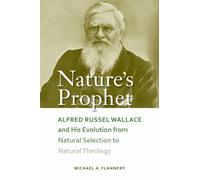 Nature's Prophet : Alfred Russel Wallace and His Evolution from Natural Selection to Natural Theology