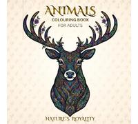 NATURE'S ROYALITY ANIMALS COLOURING BOOK FOR ADULTS: Relax and Unwind with the Beauty of Everything Beyond the Busy Life