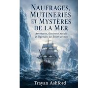 NAUFRAGES, MUTINERIES ET MYSTÈRES DE LA MER: Aventures, désastres, survie et légendes des loups de mer: 3 (Histoire cachée)
