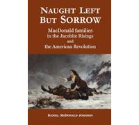 Naught Left but Sorrow: MacDonald Families in the Jacobite Risings and the American Revolution (Blood on the Marsh)