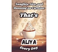 Naughty, Nice, and Running on Caffeine - That’s Aliya Every Day: A Funny Personalized Notebook for Women and Girls Named Aliya - Perfect for Journaling, Note-Taking, and Everyday Writing