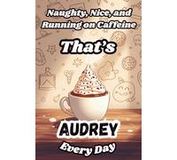 Naughty, Nice, and Running on Caffeine - That’s Audrey Every Day: A Funny Personalized Notebook for Women and Girls Named Audrey - Perfect for Journaling, Note-Taking, and Everyday Writing