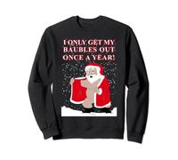 Naughty Santa I Only Get My Baubles Out Once a Year Ugly Sweatshirt