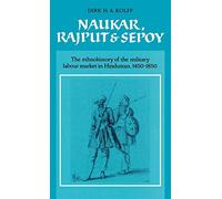 Naukar, Rajput, and Sepoy: The Ethnohistory of the Military Labour Market of Hindustan, 1450-1850: 43 (University of Cambridge Oriental Publications, Series Number 43)