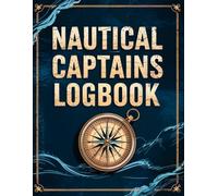 Nautical Captains Logbook: A Comprehensive Journal for Recording Sea Voyages, Navigation, and Weather Conditions