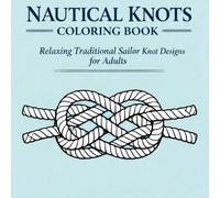 Nautical Knots Coloring Book: Relaxing Traditional Sailor Knot Designs for Adults - Calm Ropework Patterns to Color for Stress Relief and Mindful ... (The Ocean & Ropework Adult Coloring Series)