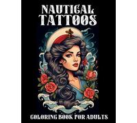 Nautical Tattoos Coloring Book For Adults: Ship Tattoos, Beautiful Women Tattoos, Anchor Tattoos, Skull Tattoos and many more to color in, relax and have fun!