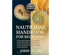 NAUTILIDAE HANDBOOK FOR BEGINNERS: A Complete Beginner’s Guide to Understanding, Caring for, and Conserving the Ancient Nautilus of the Deep Sea.