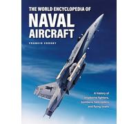 Naval Aircraft, The World Encyclopedia of: A history of shipborne fighters, bombers, helicopters and flying boats