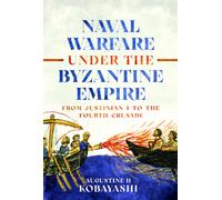 Naval Warfare under the Byzantine Empire : From Justinian I to the Fourth Crusade