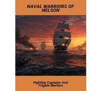 Naval Warriors Of Nelson: Fighting Captains And Frigate Warfare