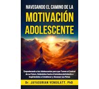 NAVEGANDO EL CAMINO DE LA MOTIVACIÓN ADOLESCENTE: Guiando a los Adolescentes hacia el Autodescubrimiento y el Éxito
