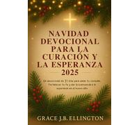 NAVIDAD DEVOCIONAL PARA LA CURACIÓN Y LA ESPERANZA 2025: Un devocional de 31 días para sanar tu corazón, fortalecer tu fe y dar la bienvenida a la esperanza en el nuevo año