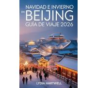 NAVIDAD E INVIERNO EN BEIJING GUÍA DE VIAJE 2026: Descubra mágicos festivales de invierno, templos ocultos y aventuras en la nieve en la capital de ... CHRISTMAS AND WINTER TRAVEL GUIDE 2026)