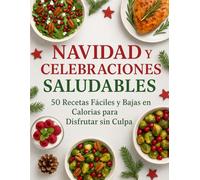 NAVIDAD y CELEBRACIONES SALUDABLES: 50 Recetas Fáciles y Bajas Calorías para Disfrutar sin Culpa