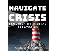 Navigate Crisis: Flourish with Vital Strategies: Thrive Through Challenges: Essential Tactics for Success in Turbulent Times