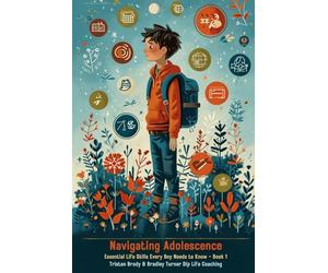 Navigating Adolescence: Essential Life Skills Every Boy Needs to Know including Developing Emotional Intelligence, Dealing with Anxiety & Stress, Financial & Cooking skills and Understanding Diversity