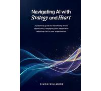 Navigating AI with Strategy and Heart: A practical guide to maximising the AI opportunity, engaging your people and reducing risk